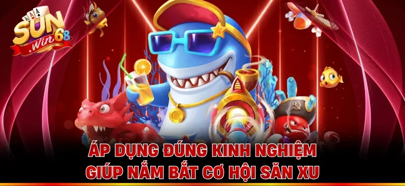 Áp dụng đúng kinh nghiệm giúp nắm bắt cơ hội săn xu