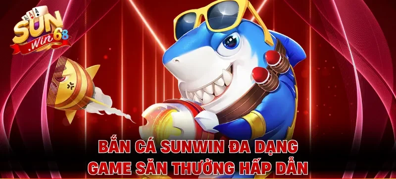 Bắn cá Sunwin đa dạng game săn thưởng hấp dẫn