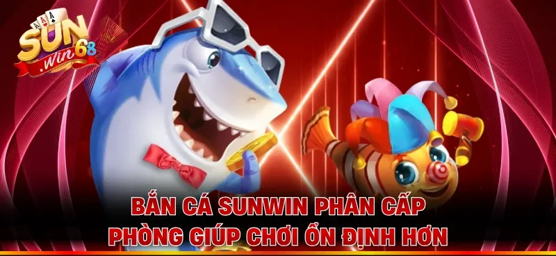 Bắn cá Sunwin phân cấp phòng giúp chơi ổn định hơn