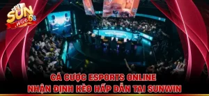 Cá Cược Esports Online - Nhận Định Kèo Hấp Dẫn Tại Sunwin