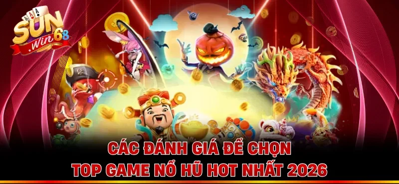 Các đánh giá để chọn Top game nổ hũ hot nhất 2026