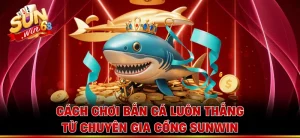 Cách Chơi Bắn Cá Luôn Thắng Từ Chuyên Gia Cổng Sunwin