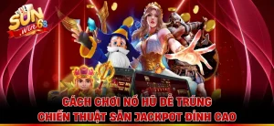 Cách Chơi Nổ Hũ Dễ Trúng - Chiến Thuật Săn Jackpot Đỉnh Cao 