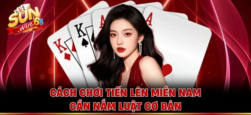 Cách chơi tiến lên miền Nam cần nắm luật cơ bản