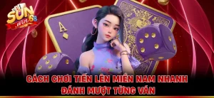 Cách Chơi Tiến Lên Miền Nam Nhanh, Đánh Mượt Từng Ván