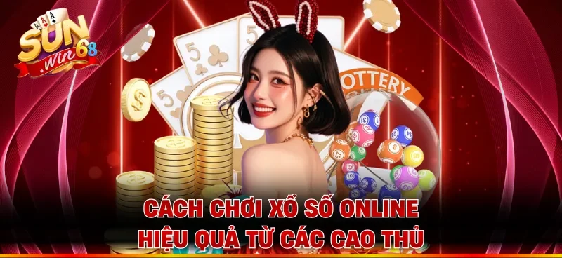 Cách chơi xổ số online hiệu quả từ các cao thủ