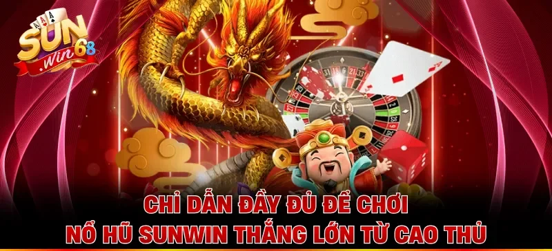 Chỉ dẫn đầy đủ để chơi nổ hũ Sunwin thắng lớn từ cao thủ