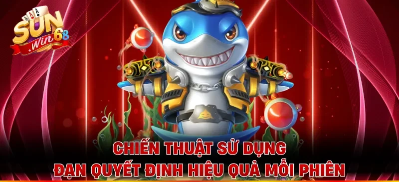 Chiến thuật sử dụng đạn quyết định hiệu quả mỗi phiên
