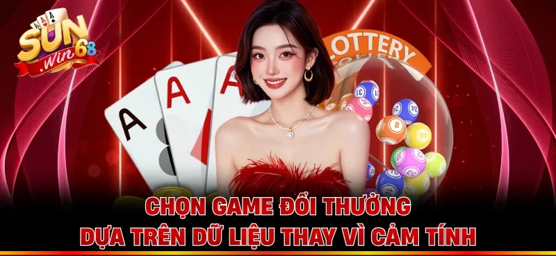 Chọn game đổi thưởng dựa trên dữ liệu thay vì cảm tính