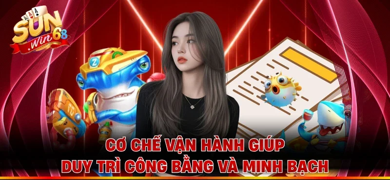 Cơ chế vận hành giúp duy trì công bằng và minh bạch 