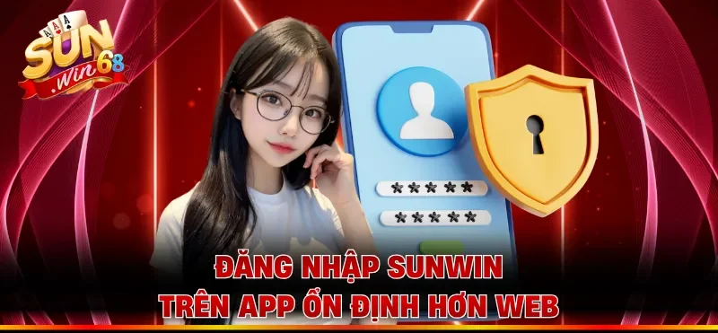Đăng nhập Sunwin trên app ổn định hơn web