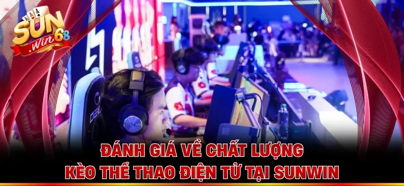 Đánh giá về chất lượng kèo thể thao điện tử tại Sunwin