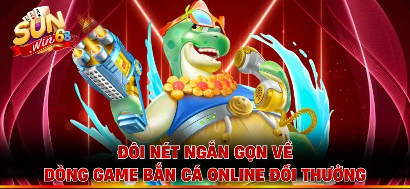 Đôi nét ngắn gọn về dòng game bắn cá online đổi thưởng