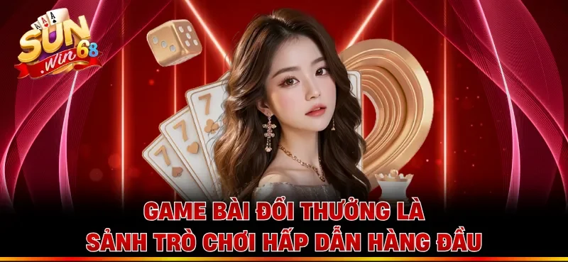 Game bài đổi thưởng là sảnh trò chơi hấp dẫn hàng đầu
