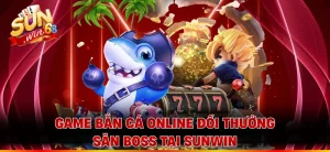 Game Bắn Cá Online Đổi Thưởng - Săn Boss Tại Sunwin