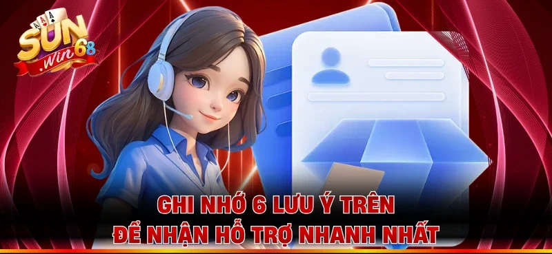 Ghi nhớ 6 lưu ý trên để nhận hỗ trợ nhanh nhất