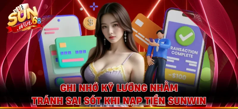 Ghi nhớ kỹ lưỡng nhằm tránh sai sót khi nạp tiền Sunwin