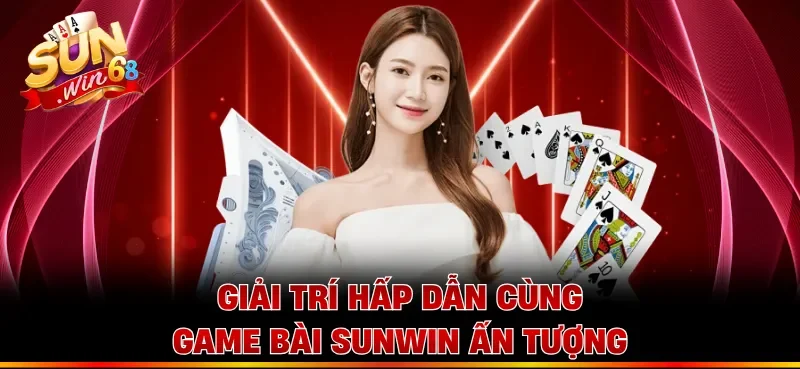Giải trí hấp dẫn cùng game bài Sunwin ấn tượng