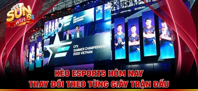 Kèo esports hôm nay thay đổi theo từng giây trận đấu