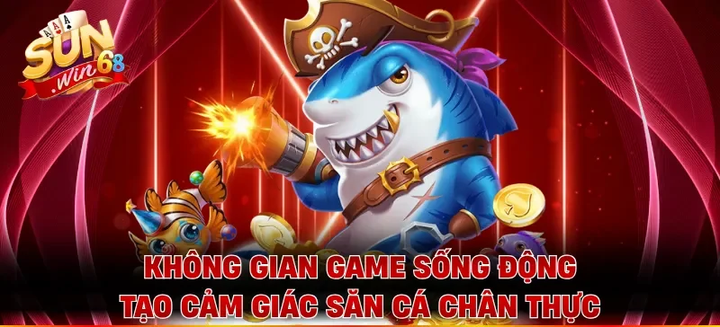 Không gian game sống động tạo cảm giác săn cá chân thực