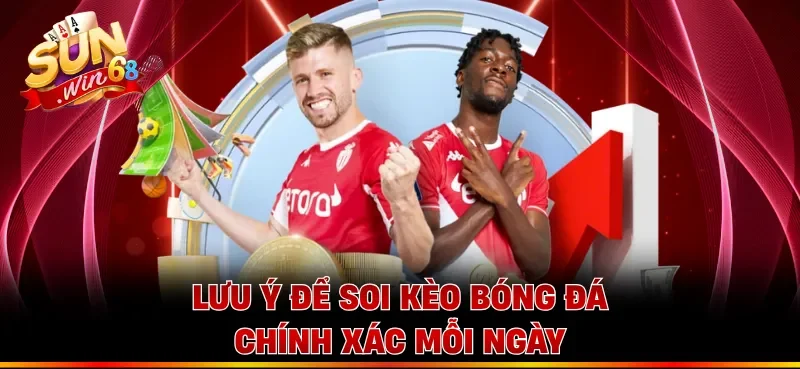 Lưu ý để soi kèo bóng đá chính xác mỗi ngày