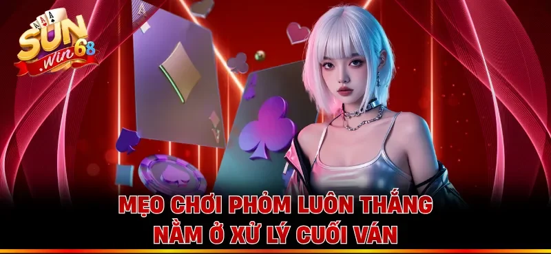 Mẹo chơi phỏm luôn thắng nằm ở xử lý cuối ván