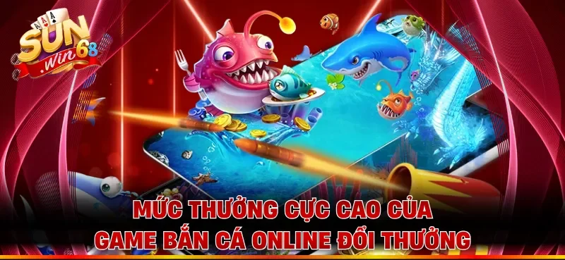 Mức thưởng cực cao của game bắn cá online đổi thưởng