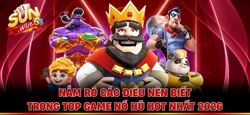 Nắm rõ các điều nên biết trong top game nổ hũ hot nhất 2026