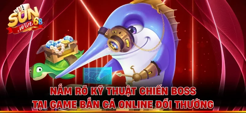 Nắm rõ kỹ thuật chiến boss tại game bắn cá online đổi thưởng