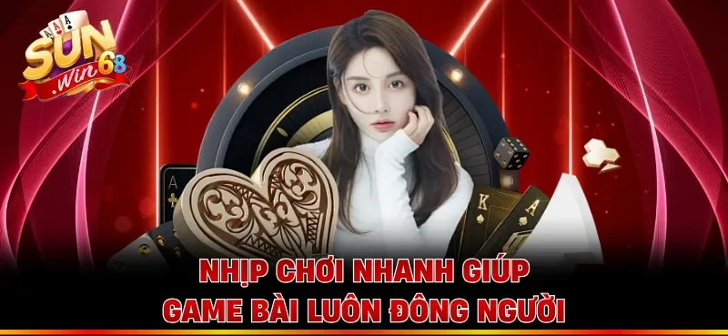Nhịp chơi nhanh giúp game bài luôn đông người