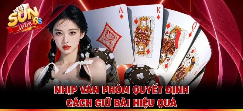 Nhịp ván phỏm quyết định cách giữ bài hiệu quả