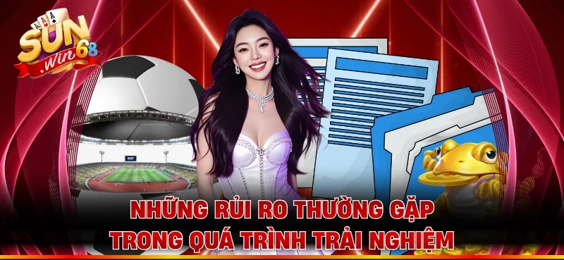 Những rủi ro thường gặp trong quá trình trải nghiệm