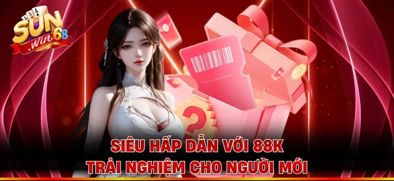 Siêu hấp dẫn với 88K trải nghiệm cho người mới