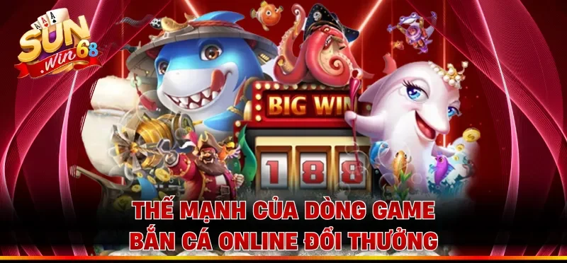 Thế mạnh của dòng game bắn cá online đổi thưởng