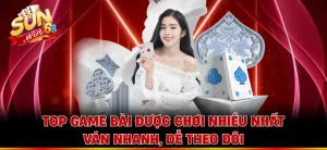 Top Game Bài Được Chơi Nhiều Nhất - Ván Nhanh, Dễ Theo Dõi
