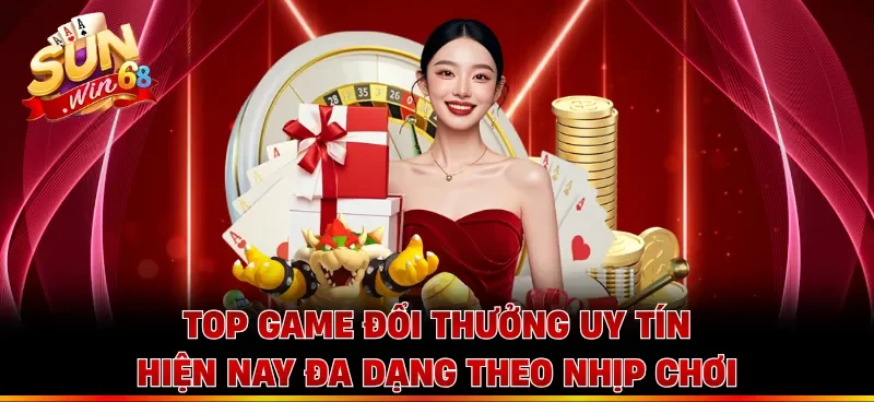 Top game đổi thưởng uy tín hiện nay đa dạng theo nhịp chơi