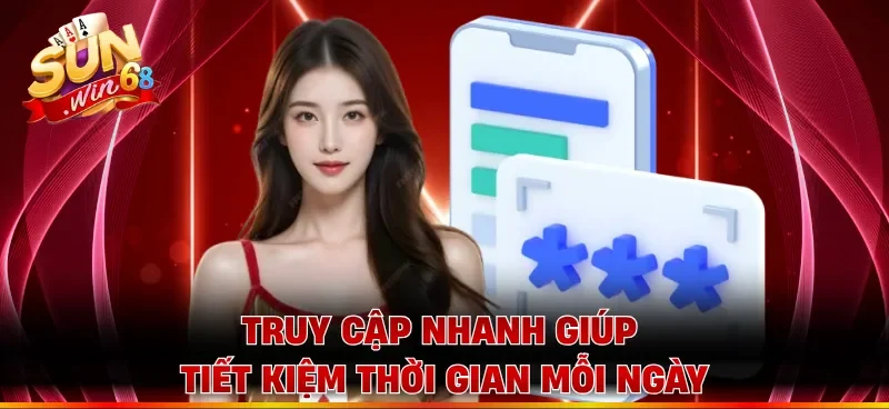 Truy cập nhanh giúp tiết kiệm thời gian mỗi ngày