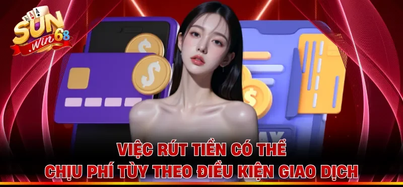 Việc rút tiền có thể chịu phí tùy theo điều kiện giao dịch